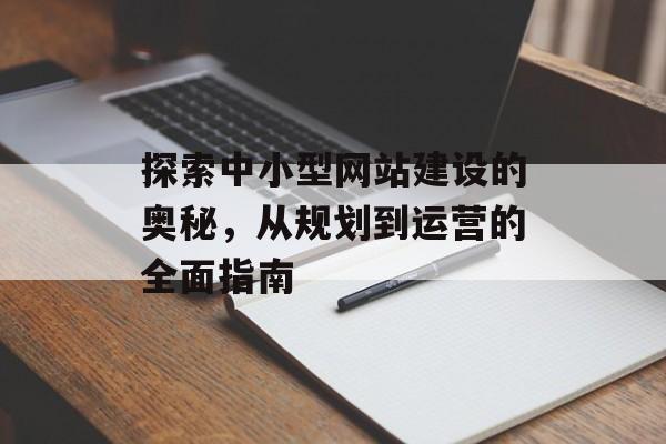 探索中小型网站建设的奥秘,从规划到运营的全面指南 探索中小型网站建设的奥秘,从规划到运营的全面指南