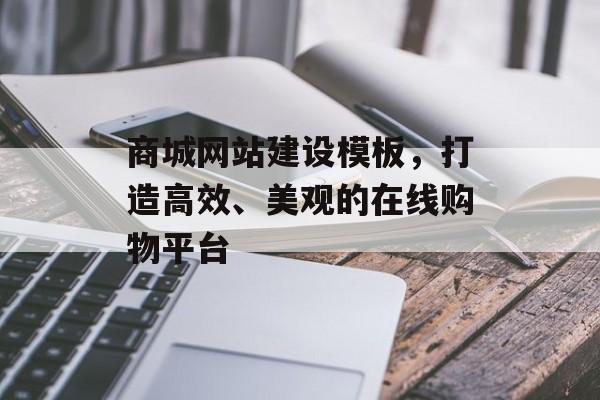 商城网站建设模板，打造高效、美观的在线购物平台