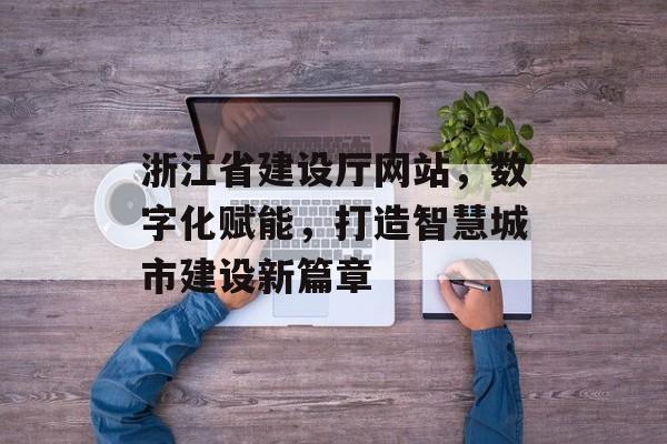 浙江省建设厅网站,数字化赋能,打造智慧城市建设新篇章 浙江省建设厅网站,数字化赋能,打造智慧城市建设新篇章